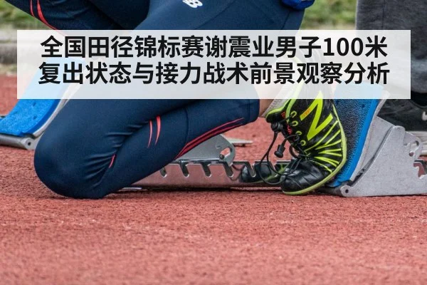 全国田径锦标赛谢震业男子100米复出状态与接力战术前景观察分析
