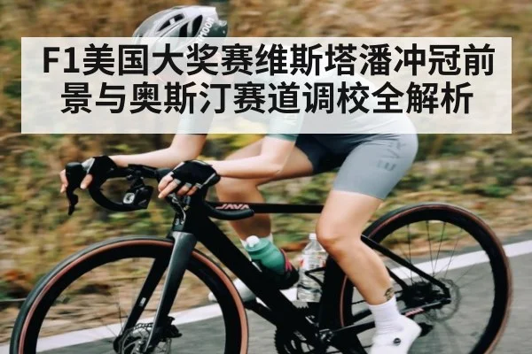 F1美国大奖赛维斯塔潘冲冠前景与奥斯汀赛道调校全解析（kayun）