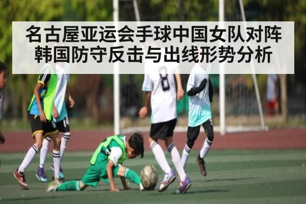 名古屋亚运会手球中国女队对阵韩国防守反击与出线形势分析（kayun）