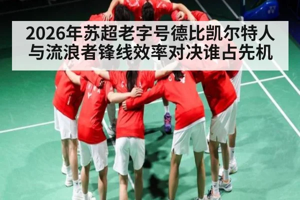 2026年苏超老字号德比凯尔特人与流浪者锋线效率对决谁占先机（kayun）