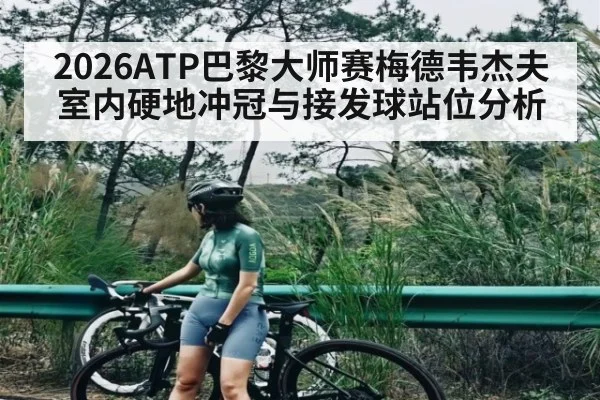 2026ATP巴黎大师赛梅德韦杰夫室内硬地冲冠与接发球站位分析（kayun）